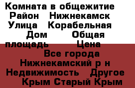 Комната в общежитие  › Район ­ Нижнекамск  › Улица ­ Корабельная  › Дом ­ 7 › Общая площадь ­ 18 › Цена ­ 360 000 - Все города, Нижнекамский р-н Недвижимость » Другое   . Крым,Старый Крым